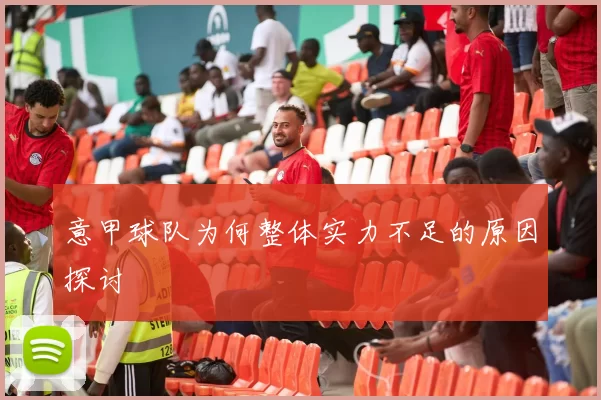 意甲球队为何整体实力不足的原因探讨