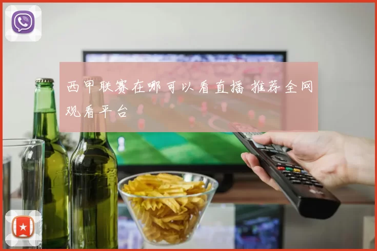 西甲联赛在哪可以看直播 推荐全网观看平台