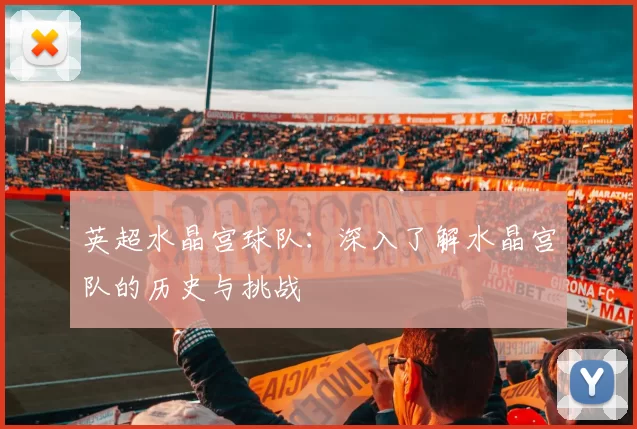 英超水晶宫球队：深入了解水晶宫队的历史与挑战