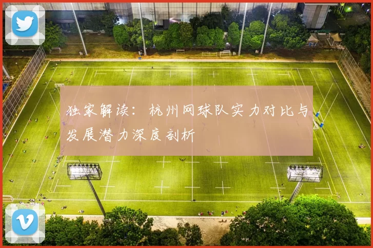 独家解读：杭州网球队实力对比与发展潜力深度剖析
