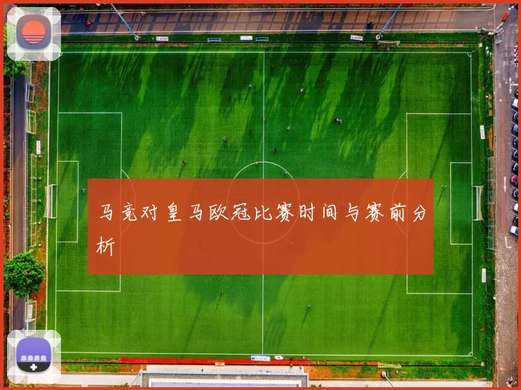 马竞对皇马欧冠比赛时间与赛前分析