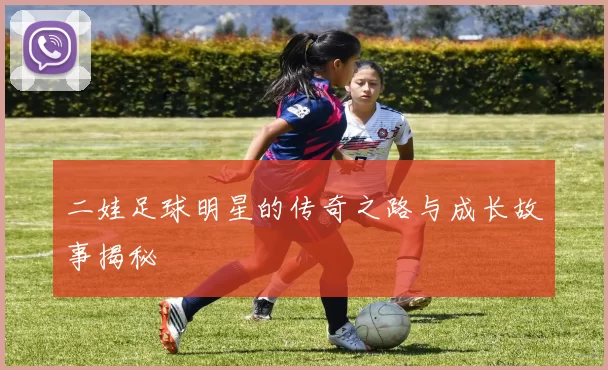 二娃足球明星的传奇之路与成长故事揭秘