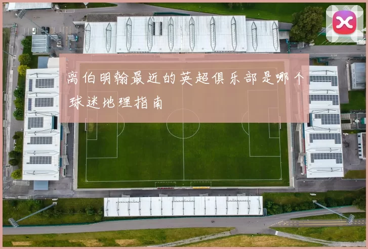 离伯明翰最近的英超俱乐部是哪个 球迷地理指南