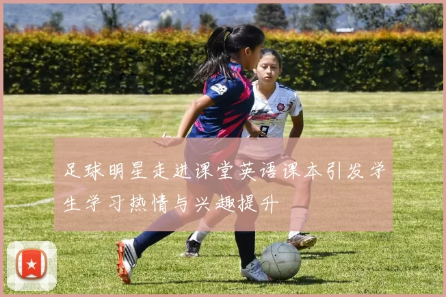 足球明星走进课堂英语课本引发学生学习热情与兴趣提升