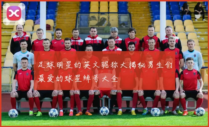 足球明星的英文昵称大揭秘男生们最爱的球星绰号大全