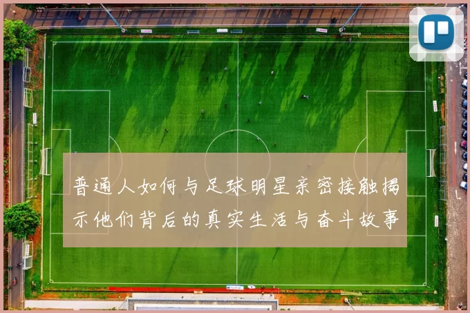 普通人如何与足球明星亲密接触揭示他们背后的真实生活与奋斗故事