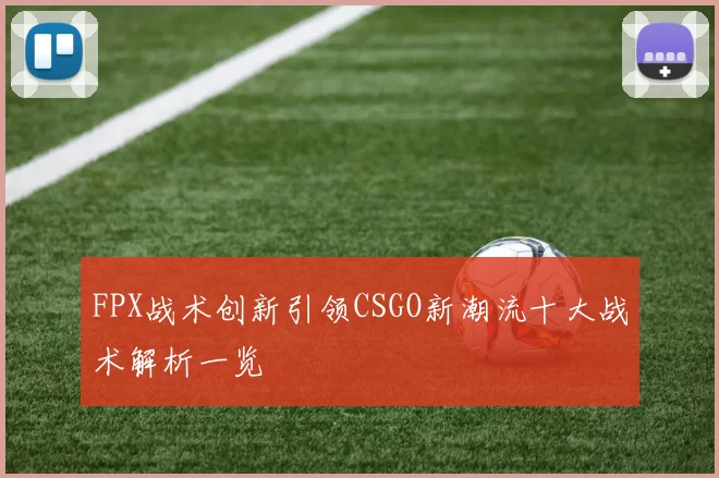 FPX战术创新引领CSGO新潮流十大战术解析一览