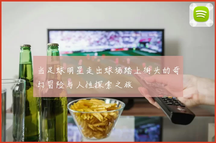 当足球明星走出球场踏上街头的奇幻冒险与人性探索之旅