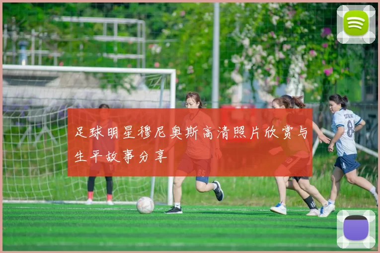 足球明星穆尼奥斯高清照片欣赏与生平故事分享