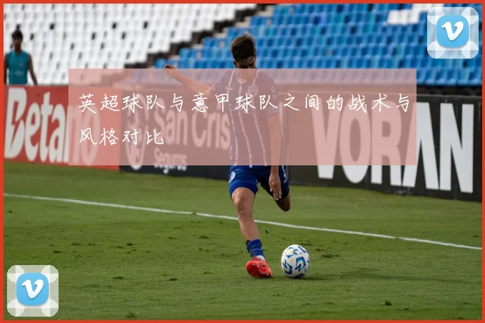 英超球队与意甲球队之间的战术与风格对比