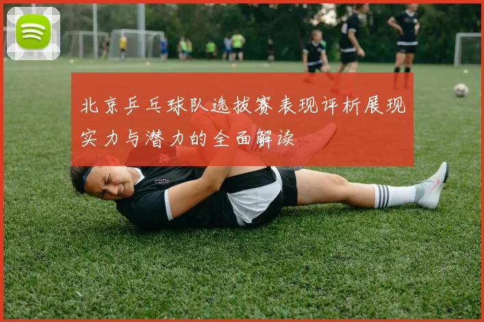 北京乒乓球队选拔赛表现评析展现实力与潜力的全面解读