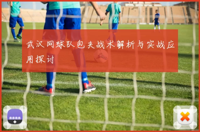 武汉网球队包夹战术解析与实战应用探讨