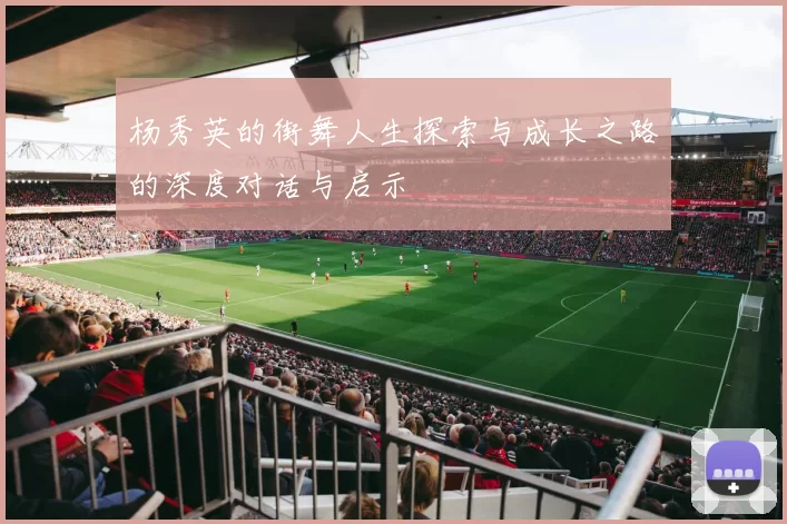 杨秀英的街舞人生探索与成长之路的深度对话与启示
