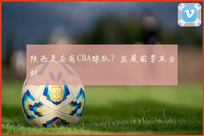 陕西是否有CBA球队？发展前景及分析