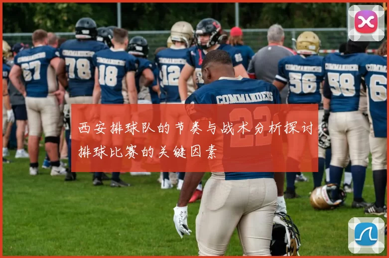 西安排球队的节奏与战术分析探讨排球比赛的关键因素