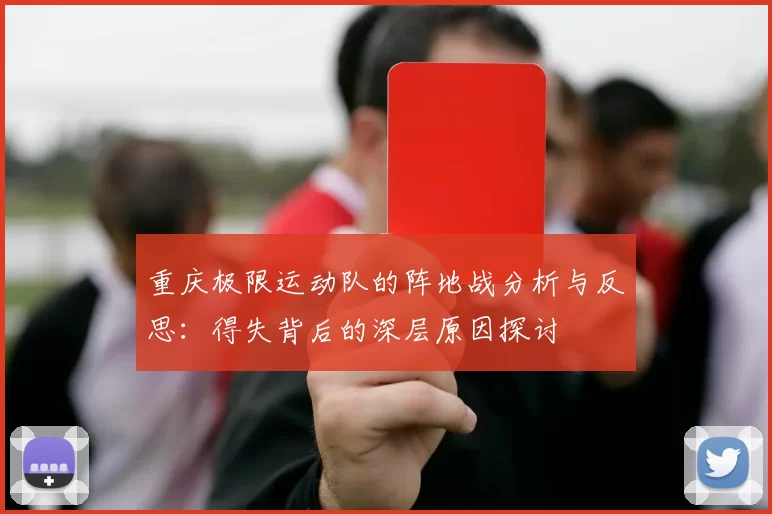重庆极限运动队的阵地战分析与反思：得失背后的深层原因探讨