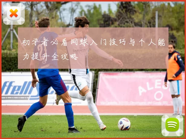 初学者必看网球入门技巧与个人能力提升全攻略