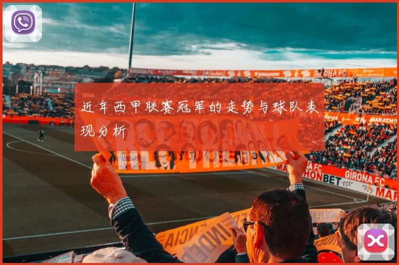 近年西甲联赛冠军的走势与球队表现分析