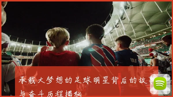 承载大梦想的足球明星背后的故事与奋斗历程揭秘