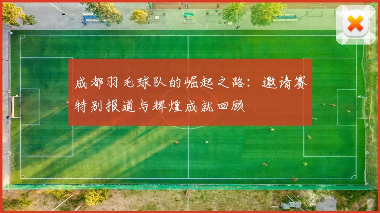 成都羽毛球队的崛起之路：邀请赛特别报道与辉煌成就回顾
