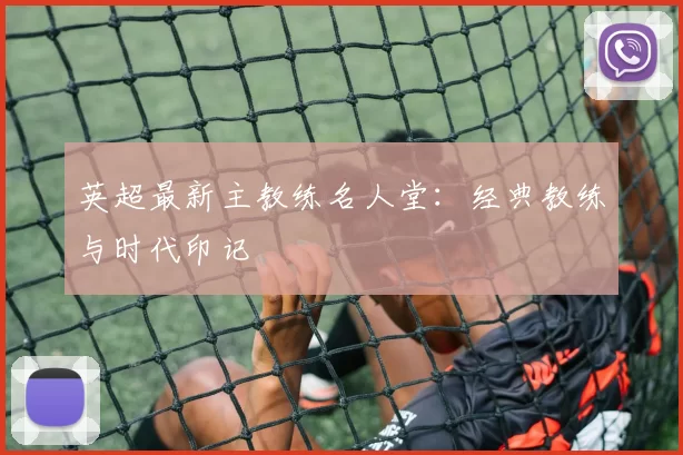 英超最新主教练名人堂：经典教练与时代印记