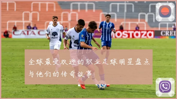 全球最受欢迎的职业足球明星盘点与他们的传奇故事