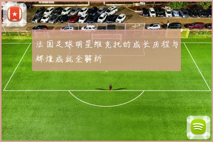法国足球明星维克托的成长历程与辉煌成就全解析