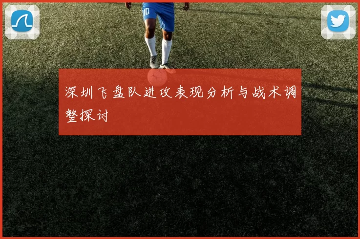 深圳飞盘队进攻表现分析与战术调整探讨