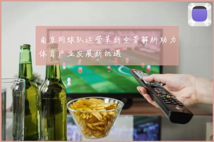 南京网球队运营革新全景解析助力体育产业发展新机遇