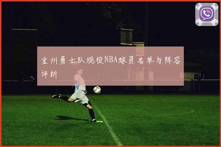 金州勇士队现役NBA球员名单与阵容评析
