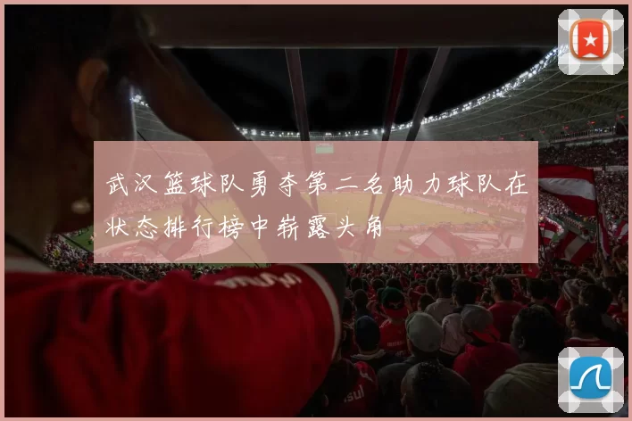 武汉篮球队勇夺第二名助力球队在状态排行榜中崭露头角