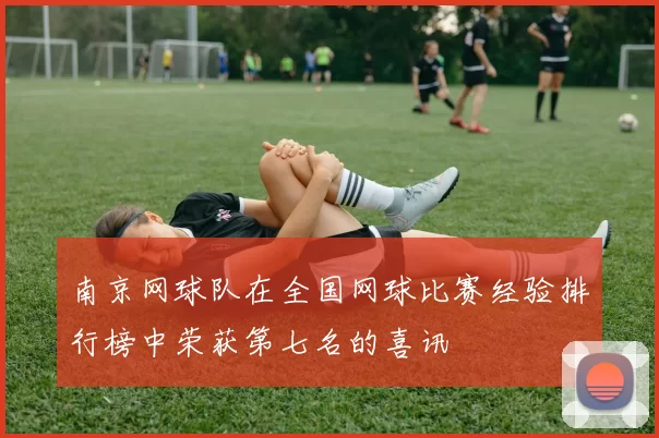南京网球队在全国网球比赛经验排行榜中荣获第七名的喜讯