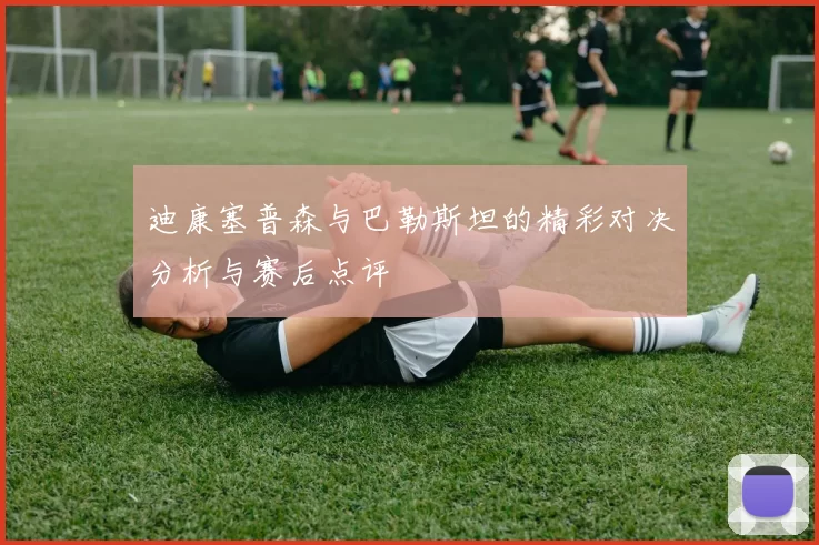 迪康塞普森与巴勒斯坦的精彩对决分析与赛后点评