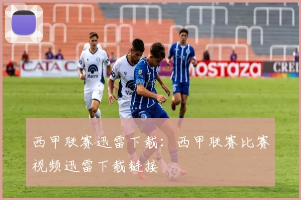 西甲联赛迅雷下载：西甲联赛比赛视频迅雷下载链接
