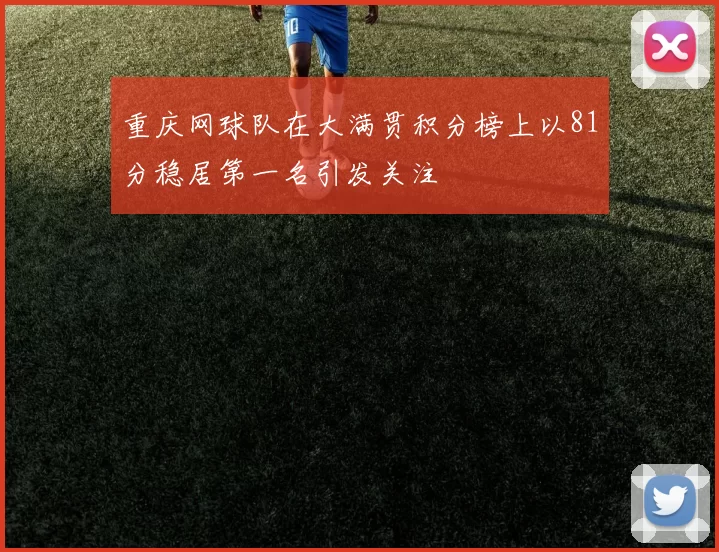 重庆网球队在大满贯积分榜上以81分稳居第一名引发关注