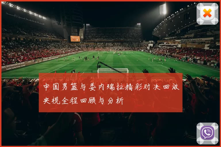 中国男篮与委内瑞拉精彩对决回放央视全程回顾与分析