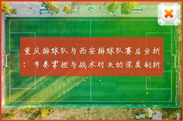 重庆排球队与西安排球队赛后分析：节奏掌控与战术对决的深度剖析