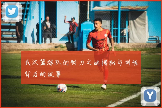 武汉篮球队的耐力之谜揭秘与训练背后的故事