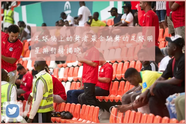 足球场上的舞者最会跳舞的足球明星排行榜揭晓