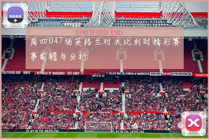 周四047场英格兰对决比利时精彩赛事前瞻与分析