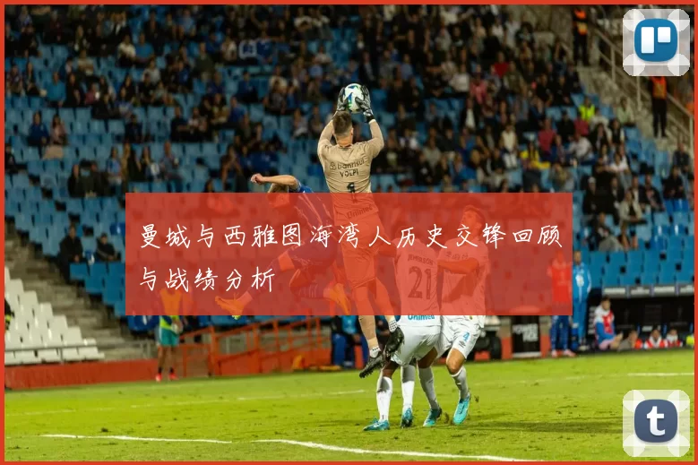 曼城与西雅图海湾人历史交锋回顾与战绩分析