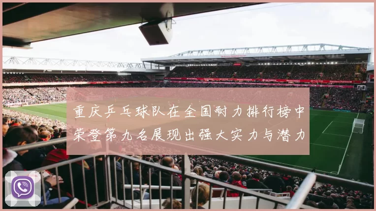 重庆乒乓球队在全国耐力排行榜中荣登第九名展现出强大实力与潜力