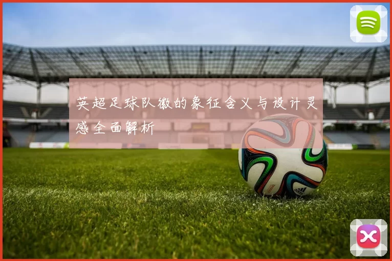 英超足球队徽的象征含义与设计灵感全面解析