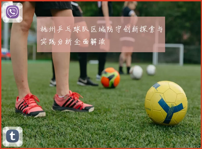 杭州乒乓球队区域防守创新探索与实践分析全面解读