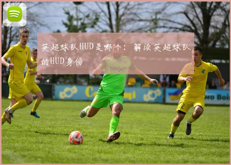英超球队HUD是哪个：解读英超球队的HUD身份