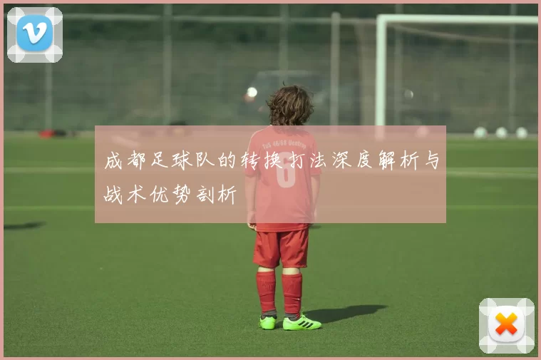 成都足球队的转换打法深度解析与战术优势剖析