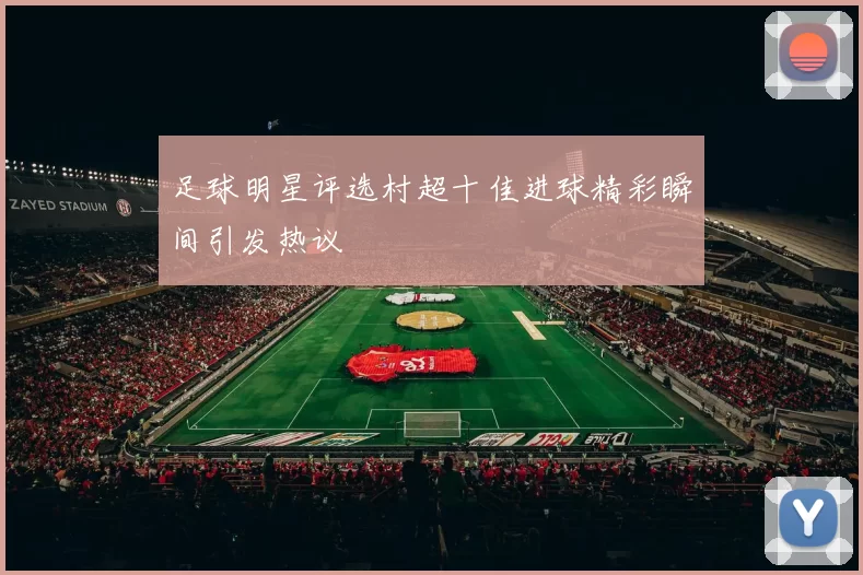 足球明星评选村超十佳进球精彩瞬间引发热议