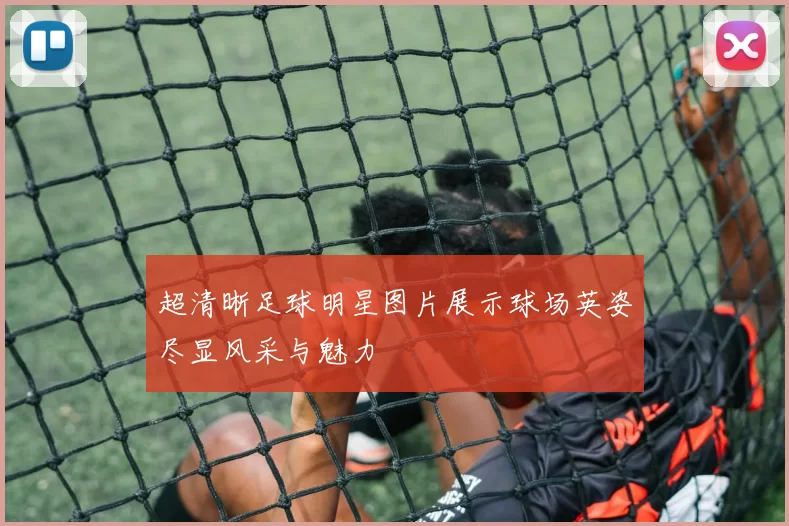 超清晰足球明星图片展示球场英姿尽显风采与魅力