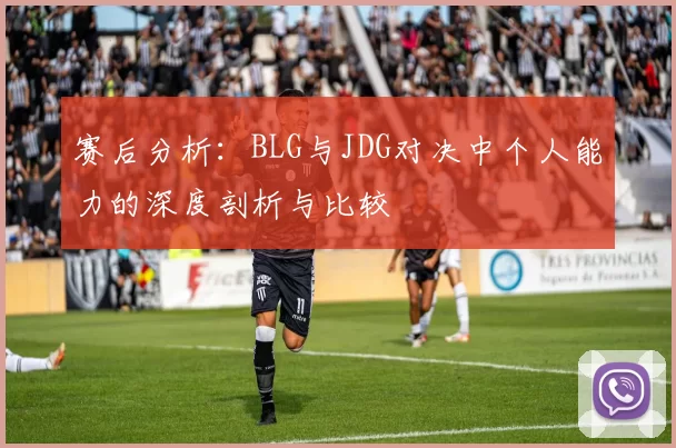 赛后分析：BLG与JDG对决中个人能力的深度剖析与比较