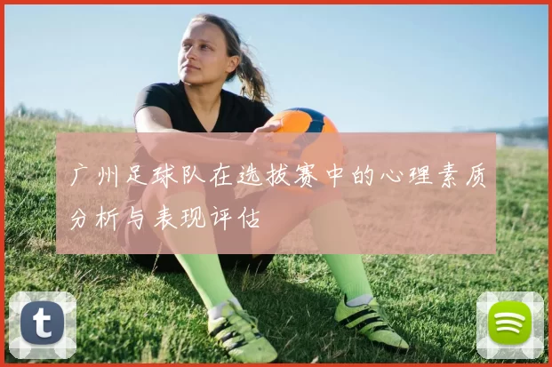 广州足球队在选拔赛中的心理素质分析与表现评估